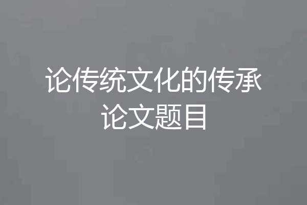 论传统文化的传承论文题目