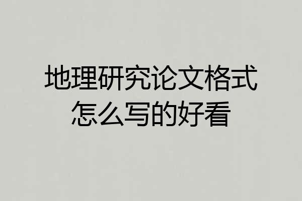 地理研究论文格式怎么写的好看