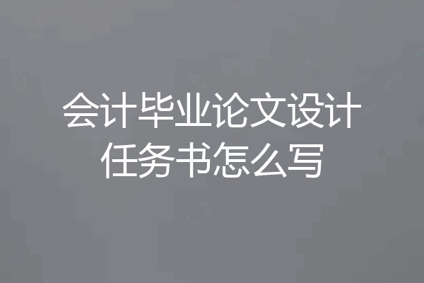 会计毕业论文设计任务书怎么写