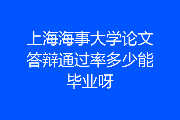 上海海事大学论文答辩通过率多少能毕业呀