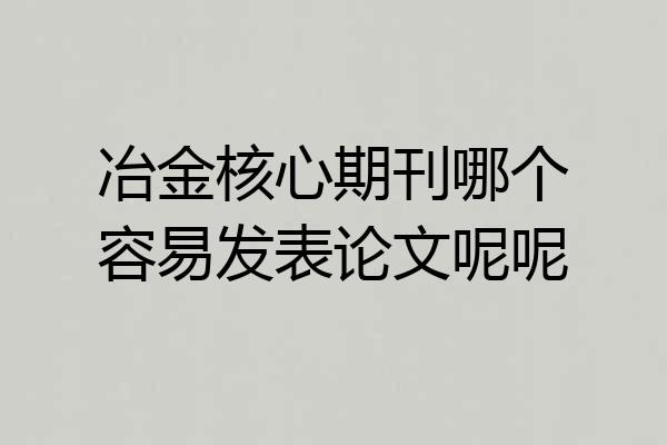 冶金核心期刊哪个容易发表论文呢呢
