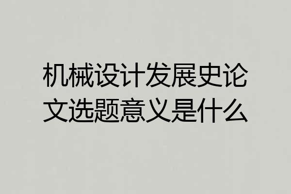 机械设计发展史论文选题意义是什么