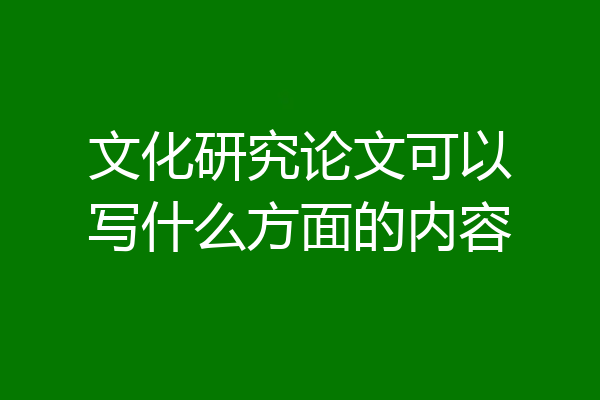文化研究论文可以写什么方面的内容