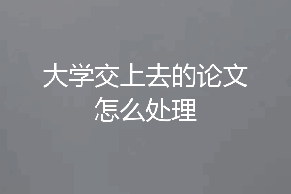 大学交上去的论文怎么处理