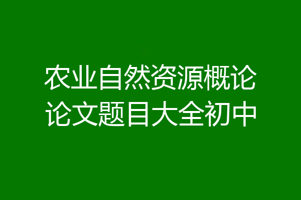 农业自然资源概论论文题目大全初中