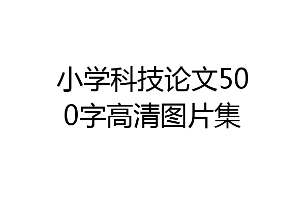 小学科技论文500字高清图片集