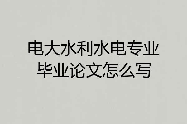 电大水利水电专业毕业论文怎么写