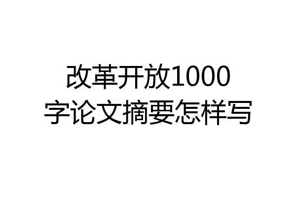 改革开放1000字论文摘要怎样写