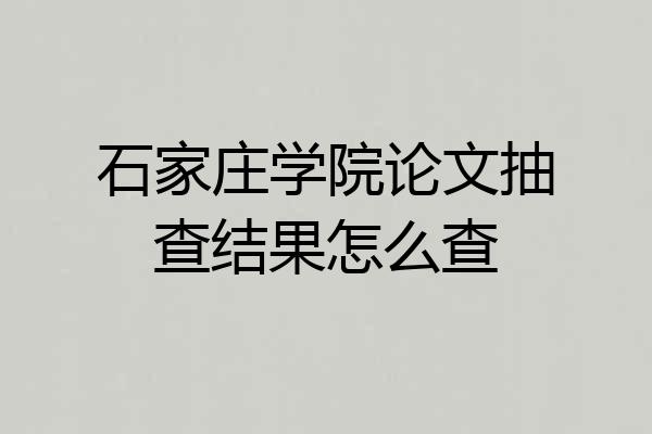 石家庄学院论文抽查结果怎么查