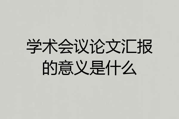 学术会议论文汇报的意义是什么