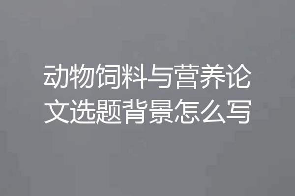 动物饲料与营养论文选题背景怎么写