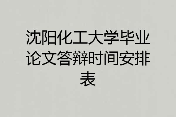 沈阳化工大学毕业论文答辩时间安排表