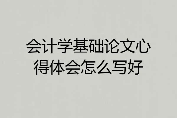 会计学基础论文心得体会怎么写好