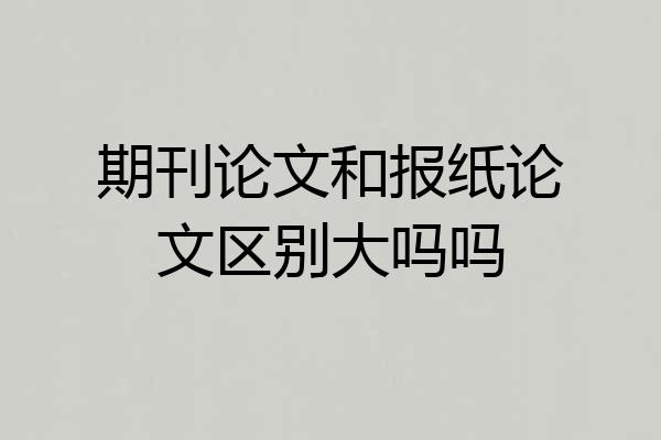 期刊论文和报纸论文区别大吗吗