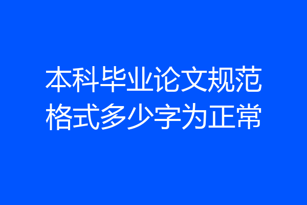本科毕业论文规范格式多少字为正常