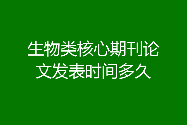 生物类核心期刊论文发表时间多久