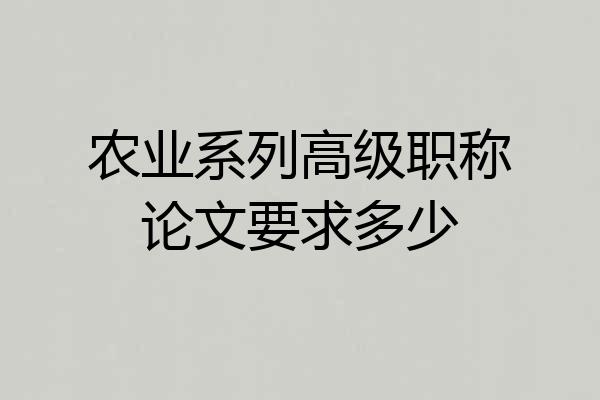 农业系列高级职称论文要求多少