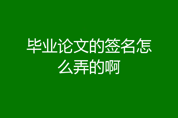 毕业论文的签名怎么弄的啊