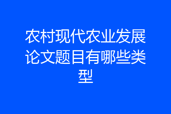 农村现代农业发展论文题目有哪些类型