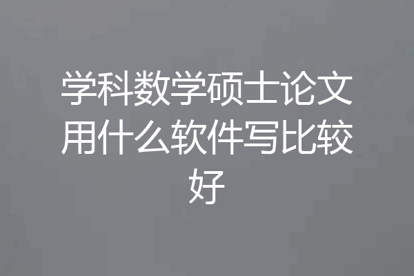 学科数学硕士论文用什么软件写比较好