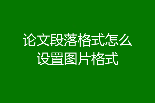 论文段落格式怎么设置图片格式