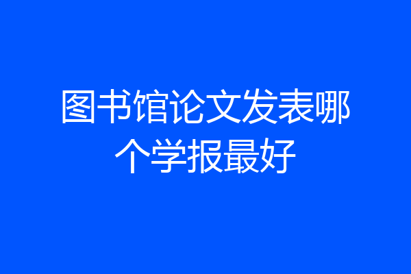 图书馆论文发表哪个学报最好