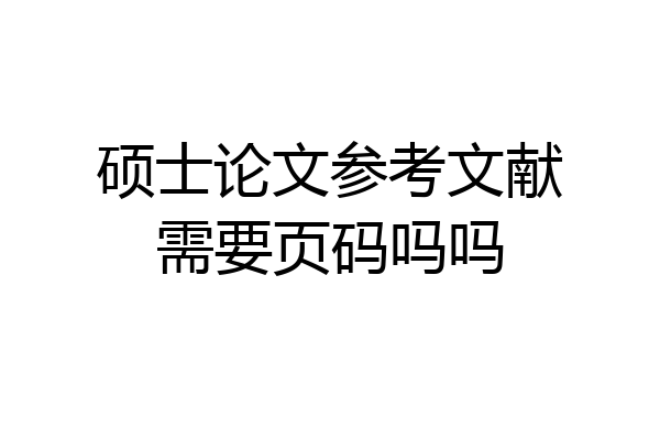 硕士论文参考文献需要页码吗吗
