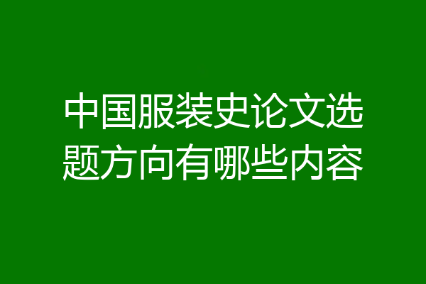中国服装史论文选题方向有哪些内容