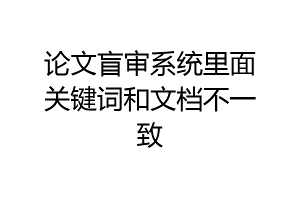 论文盲审系统里面关键词和文档不一致