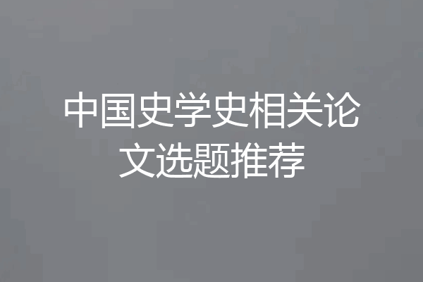 中国史学史相关论文选题推荐
