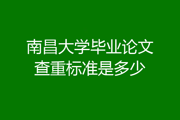 南昌大学毕业论文查重标准是多少