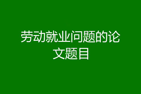 劳动就业问题的论文题目