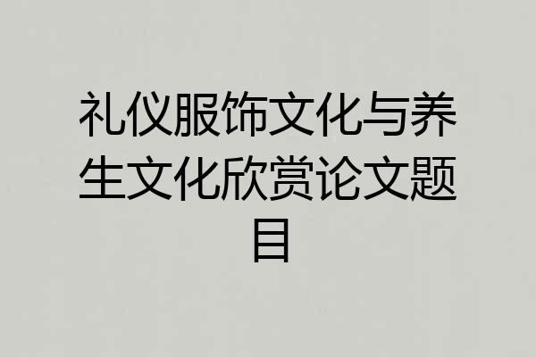 礼仪服饰文化与养生文化欣赏论文题目