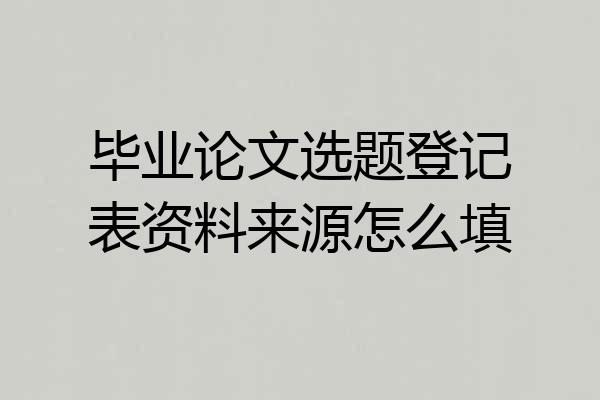 毕业论文选题登记表资料来源怎么填