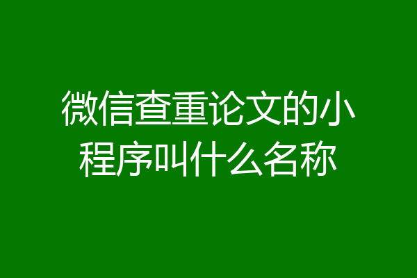 微信查重论文的小程序叫什么名称