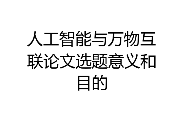 人工智能与万物互联论文选题意义和目的