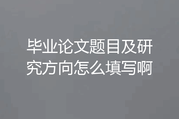 毕业论文题目及研究方向怎么填写啊
