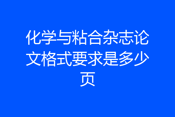 化学与粘合杂志论文格式要求是多少页