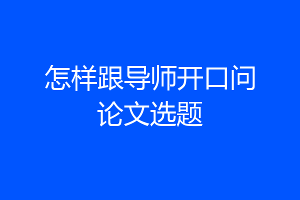 怎样跟导师开口问论文选题