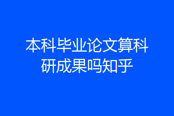 本科毕业论文算科研成果吗知乎