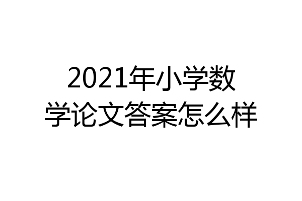 2021年小学数学论文答案怎么样