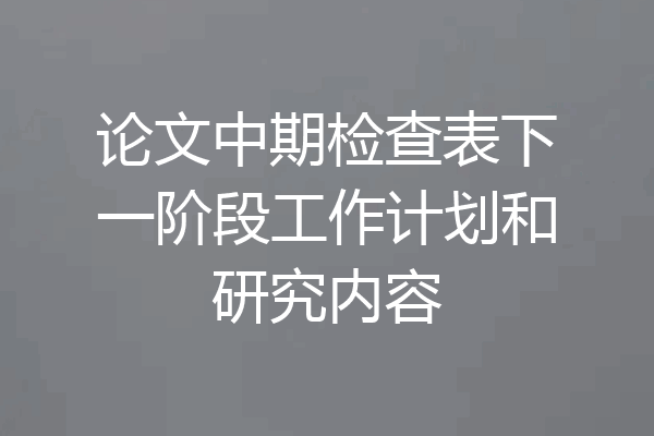 论文中期检查表下一阶段工作计划和研究内容