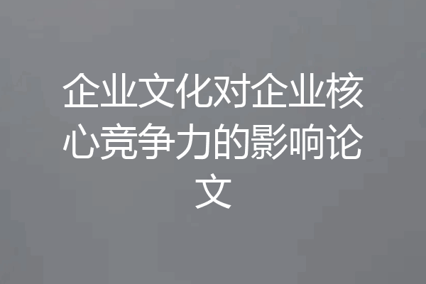 企业文化对企业核心竞争力的影响论文