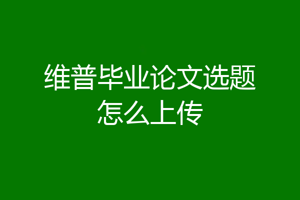维普毕业论文选题怎么上传