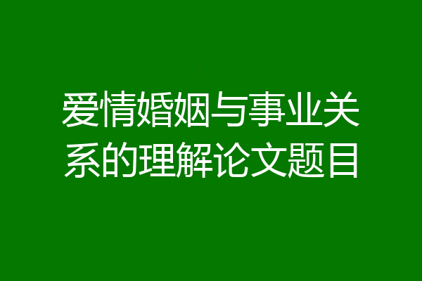 爱情婚姻与事业关系的理解论文题目