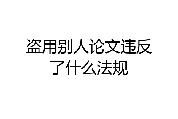 盗用别人论文违反了什么法规