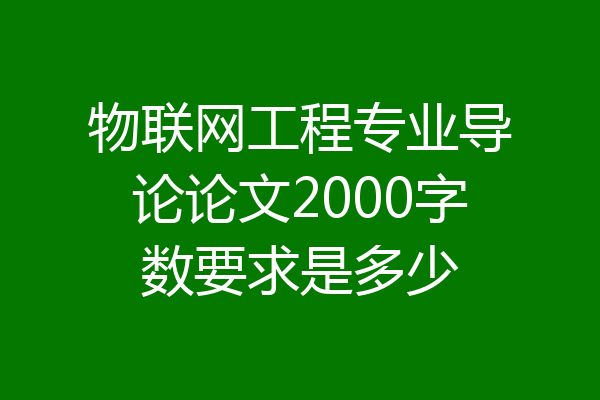 物联网工程专业导论论文2000字数要求是多少