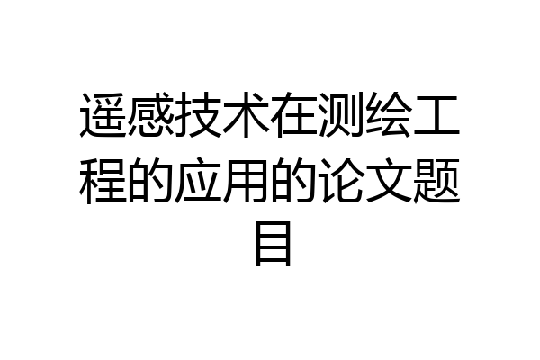 遥感技术在测绘工程的应用的论文题目