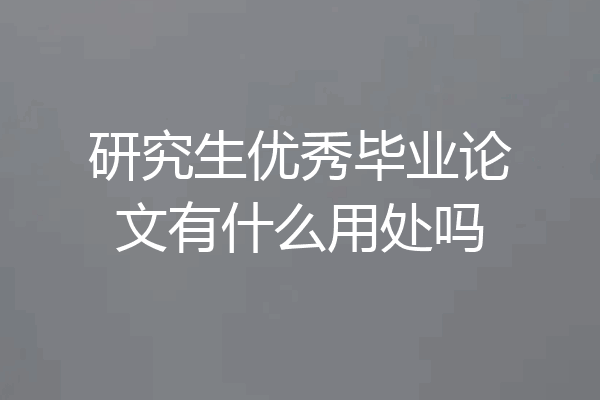 研究生优秀毕业论文有什么用处吗
