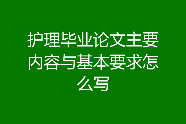 护理毕业论文主要内容与基本要求怎么写